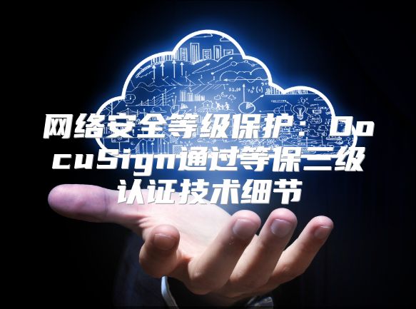 網絡安全等級保護：DocuSign通過等保三級認證技術細節