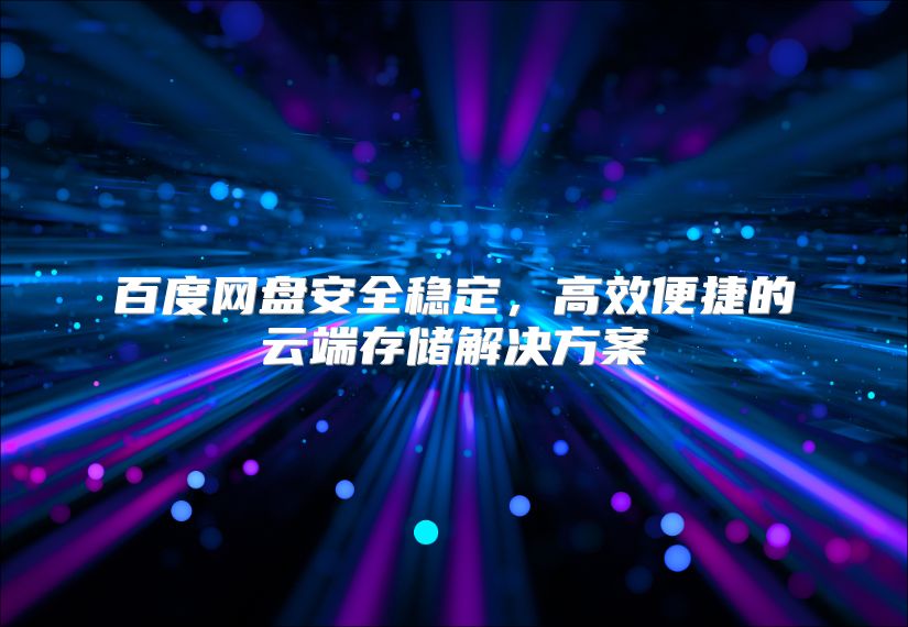 百度網(wǎng)盤(pán)安全穩(wěn)定，高效便捷的云端存儲(chǔ)解決方案
