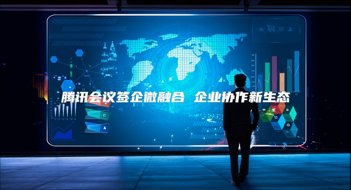 騰訊會議簽企微融合 企業(yè)協(xié)作新生態(tài)