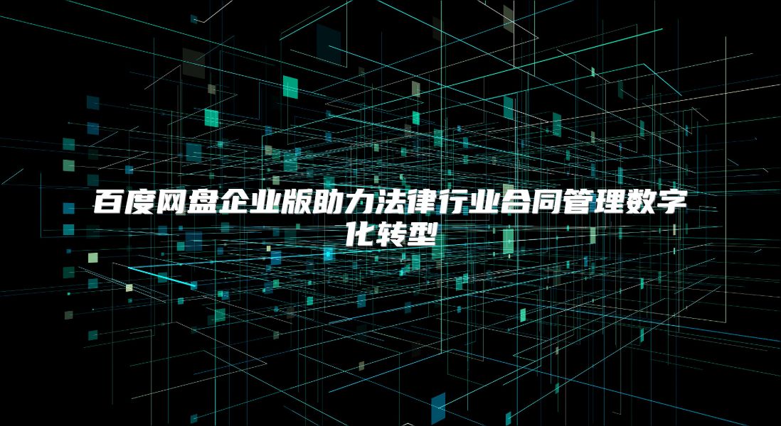 百度網盤企業版助力法律行業合同管理數字化轉型