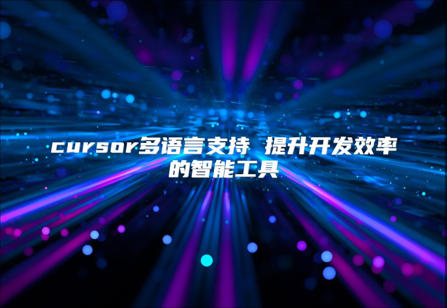 cursor多語言支持 提升開發效率的智能工具