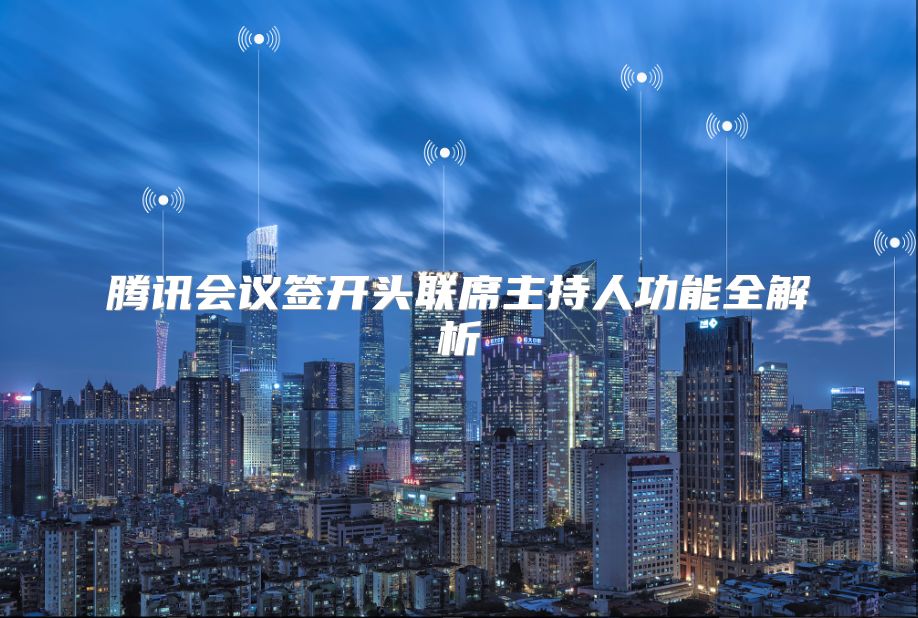 騰訊會(huì)議簽開頭聯(lián)席主持人功能全解析