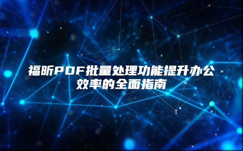 福昕PDF批量處理功能提升辦公效率的全面指南
