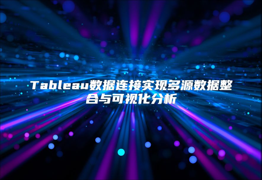 Tableau數據連接實現多源數據整合與可視化分析