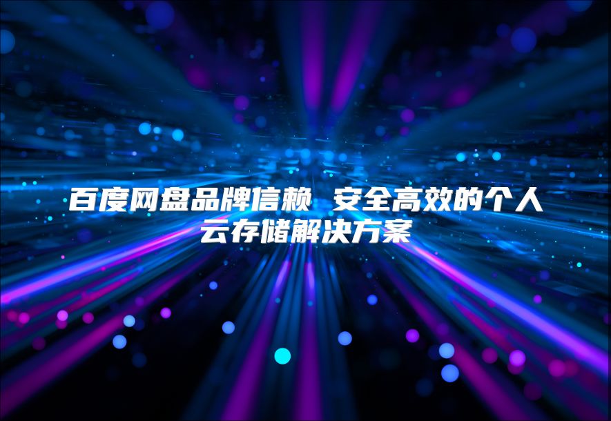 百度網(wǎng)盤品牌信賴 安全高效的個人云存儲解決方案