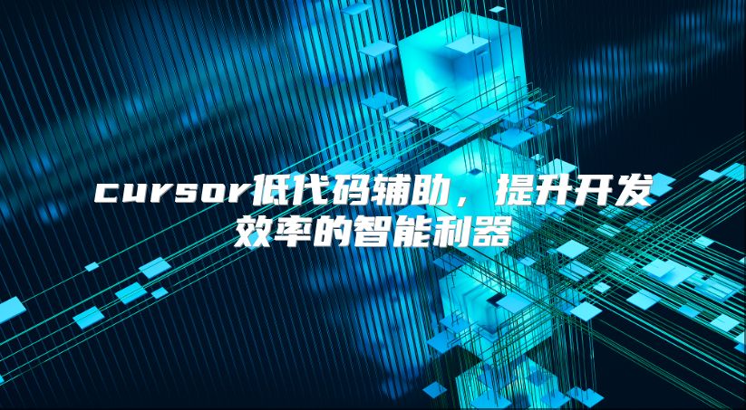 cursor低代碼輔助，提升開發效率的智能利器