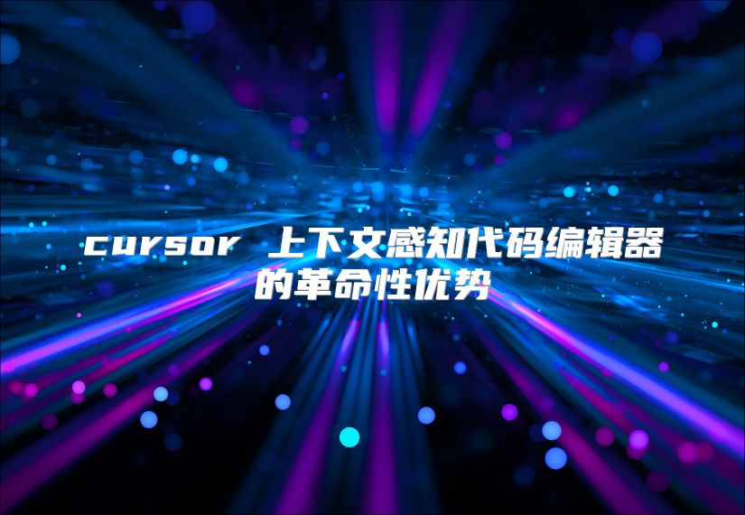 cursor 上下文感知代碼編輯器的革命性優(yōu)勢(shì)