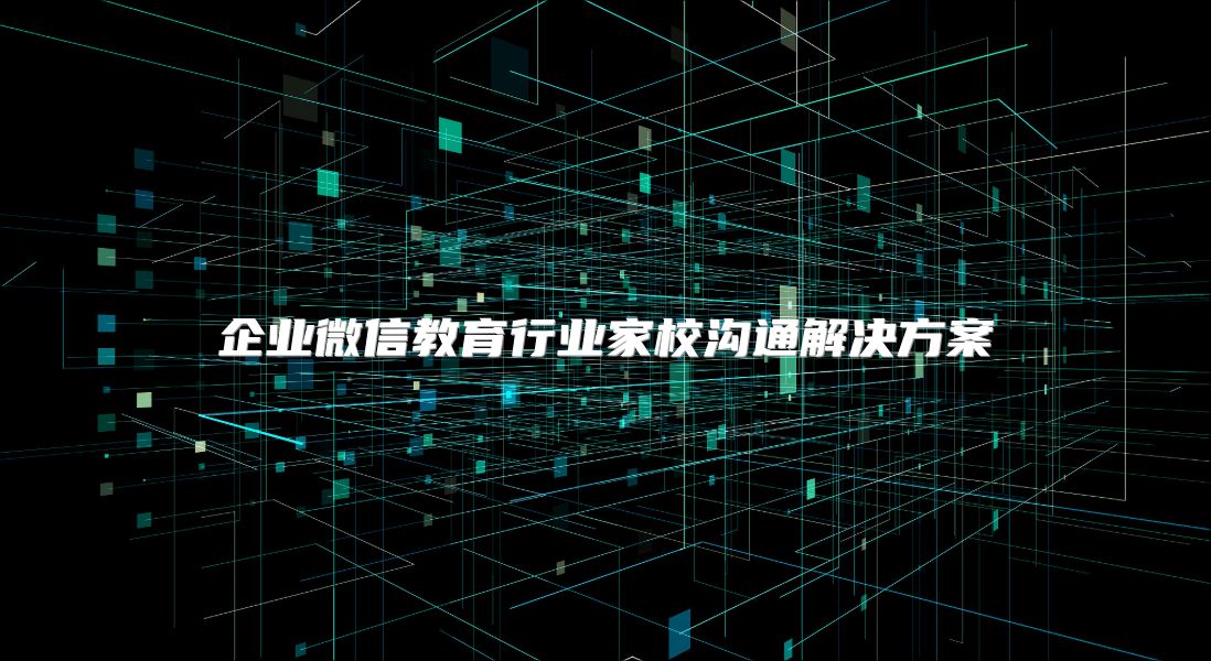 企業(yè)微信教育行業(yè)家校溝通解決方案