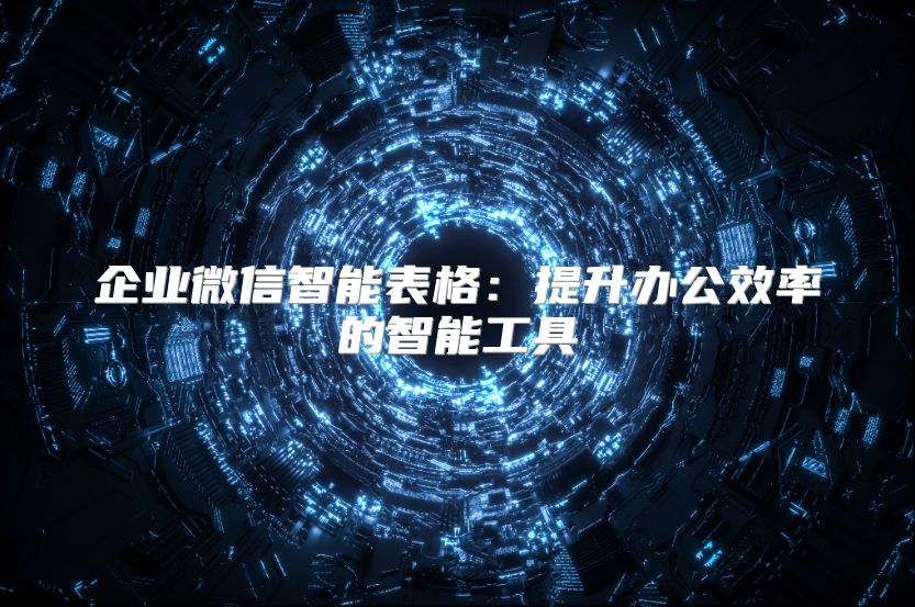 企業微信智能表格：提升辦公效率的智能工具