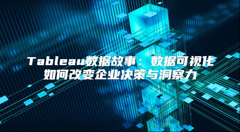 Tableau數據故事：數據可視化如何改變企業決策與洞察力