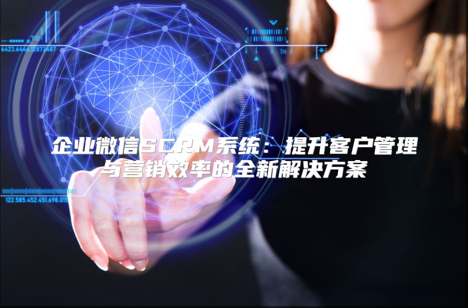 企業(yè)微信SCRM系統(tǒng)：提升客戶管理與營銷效率的全新解決方案