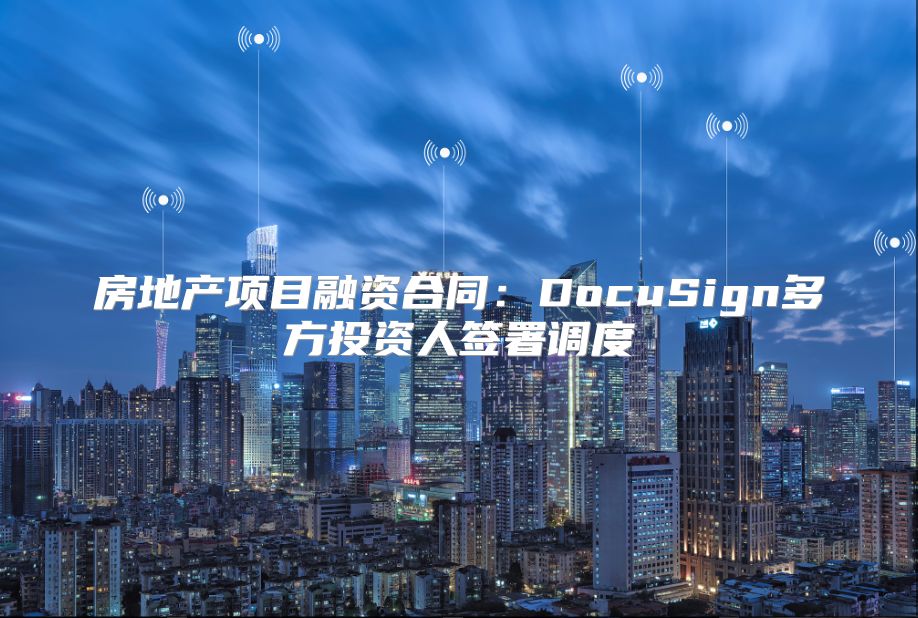 房地產項目融資合同：DocuSign多方投資人簽署調度