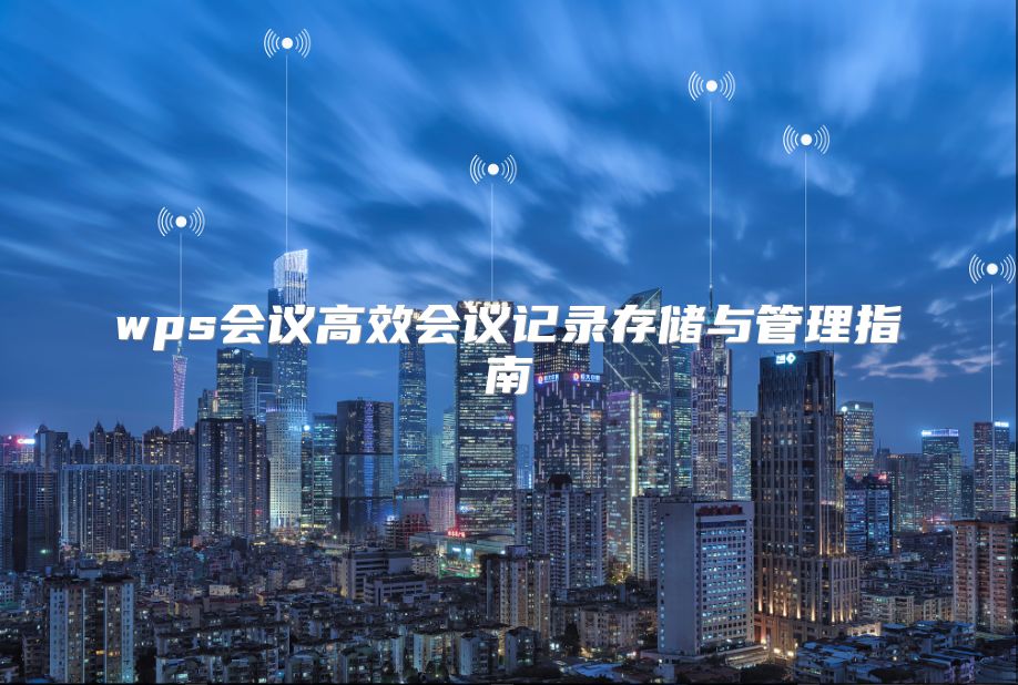 wps會議高效會議記錄存儲與管理指南