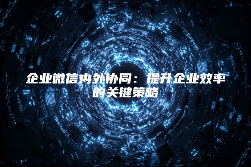 企業微信內外協同：提升企業效率的關鍵策略