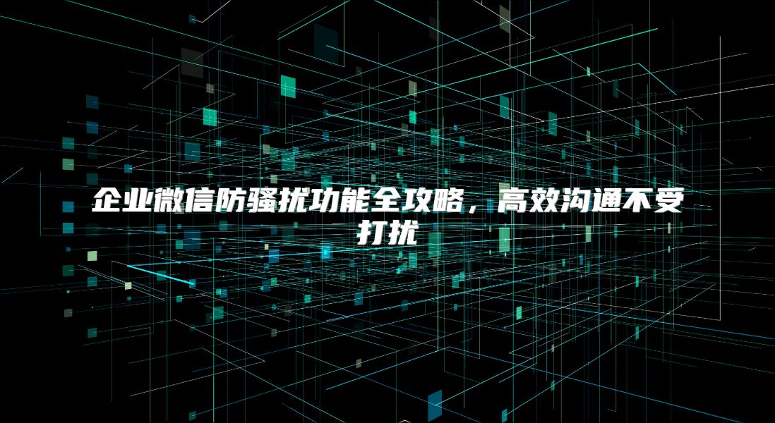 企業微信防騷擾功能全攻略，高效溝通不受打擾