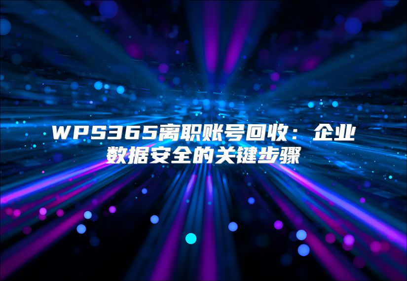 WPS365離職賬號回收：企業(yè)數(shù)據(jù)安全的關(guān)鍵步驟