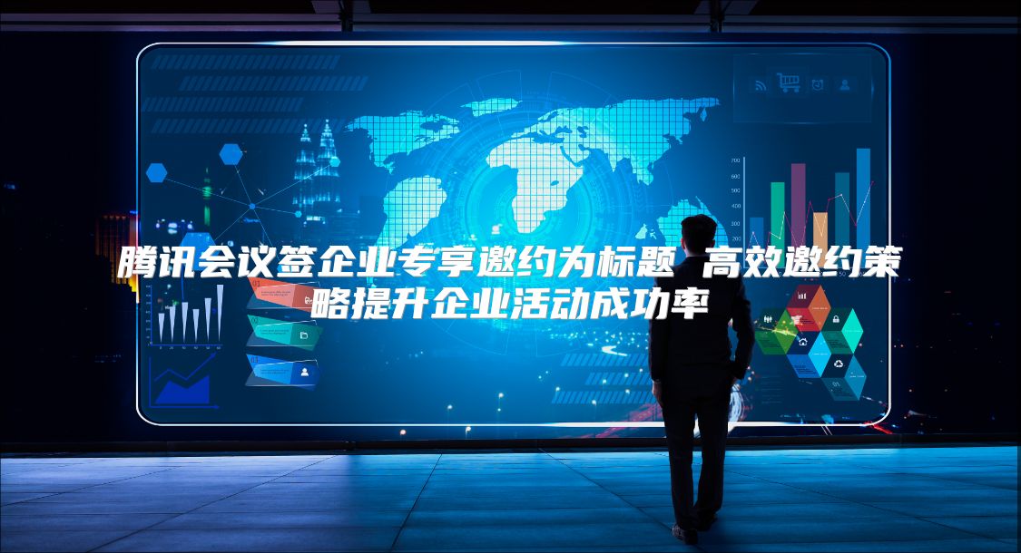 騰訊會議簽企業(yè)專享邀約為標題 高效邀約策略提升企業(yè)活動成功率