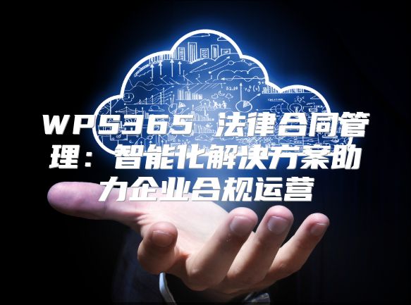 WPS365 法律合同管理：智能化解決方案助力企業(yè)合規(guī)運營