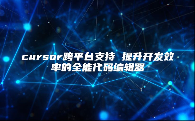 cursor跨平臺支持 提升開發效率的全能代碼編輯器