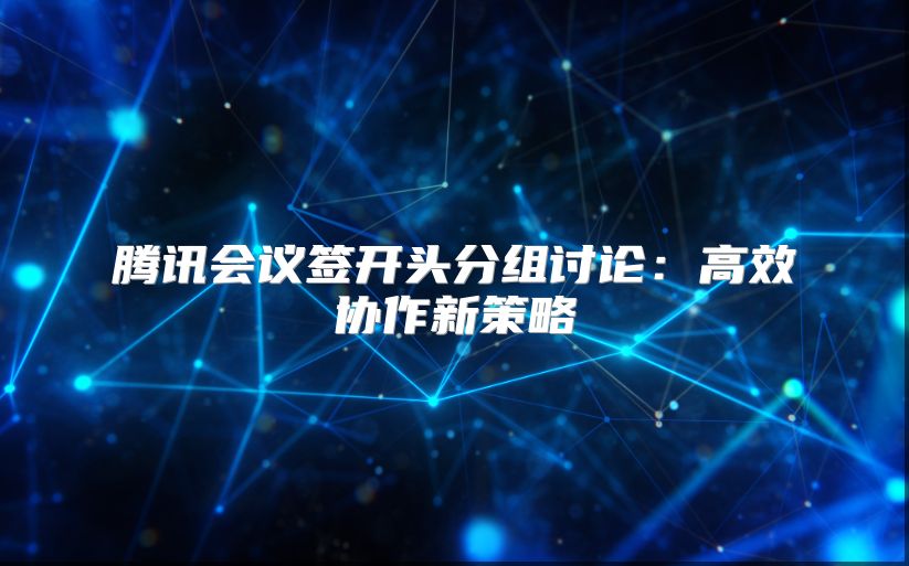 騰訊會議簽開頭分組討論：高效協作新策略