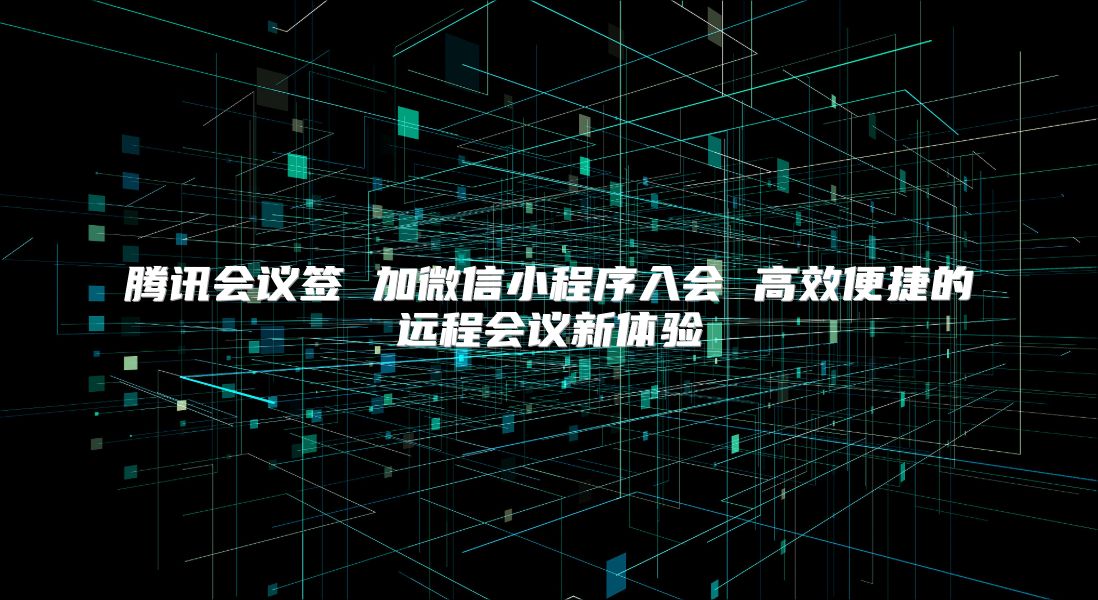 騰訊會議簽 加微信小程序入會 高效便捷的遠程會議新體驗