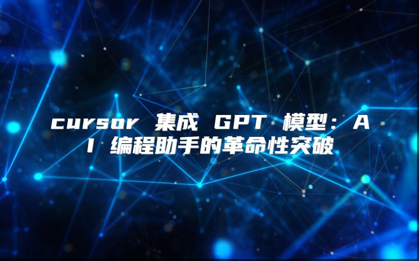 cursor 集成 GPT 模型：AI 編程助手的革命性突破