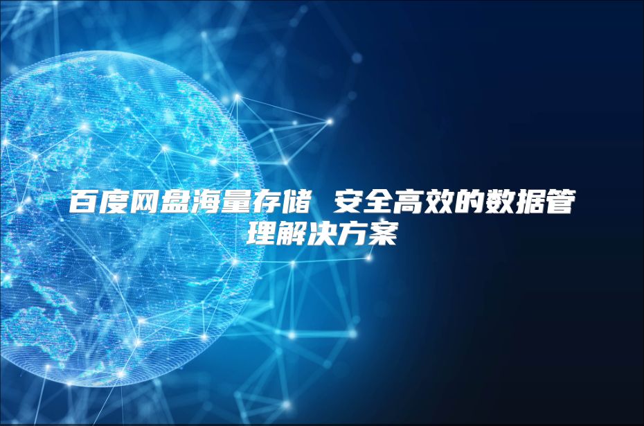 百度網(wǎng)盤海量存儲(chǔ) 安全高效的數(shù)據(jù)管理解決方案