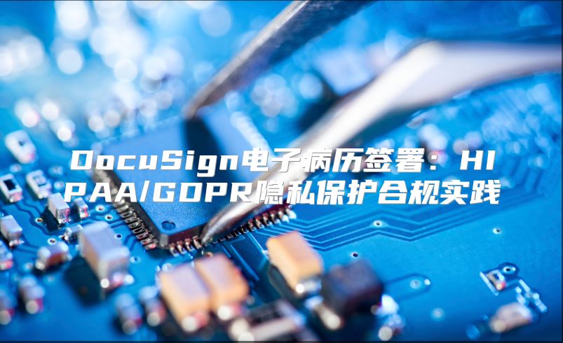 DocuSign電子病歷簽署：HIPAA/GDPR隱私保護合規實踐