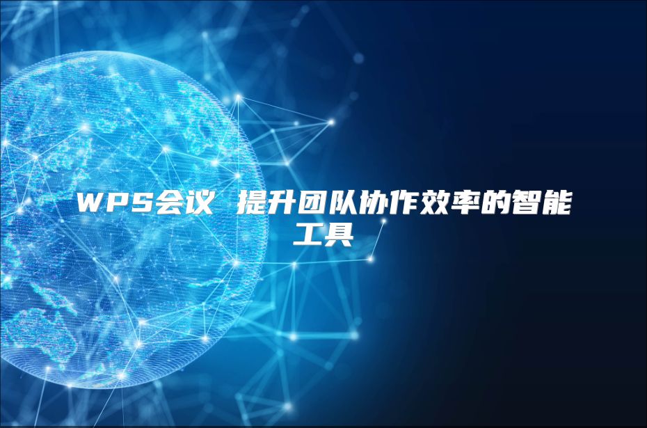 WPS會議 提升團隊協(xié)作效率的智能工具
