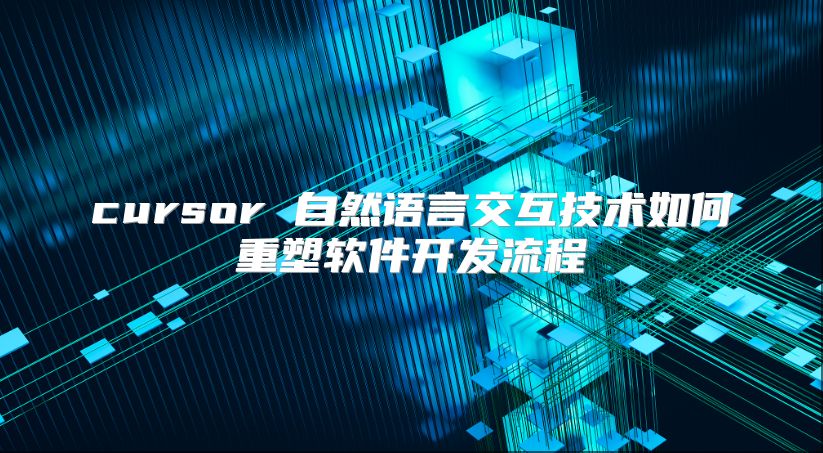 cursor 自然語言交互技術(shù)如何重塑軟件開發(fā)流程