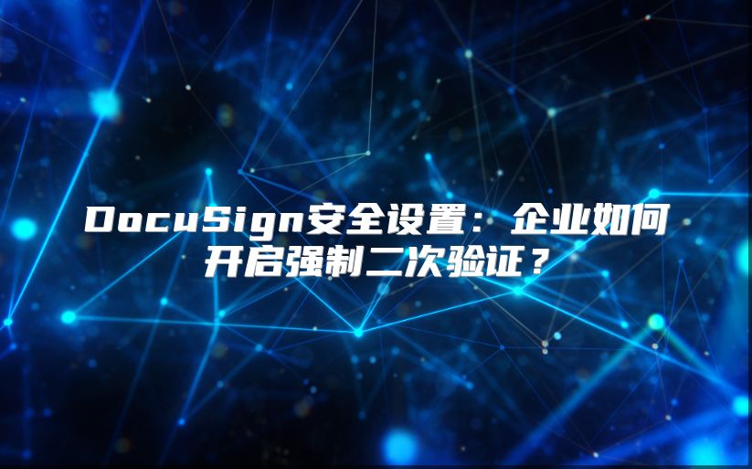 DocuSign安全設置：企業(yè)如何開啟強制二次驗證？