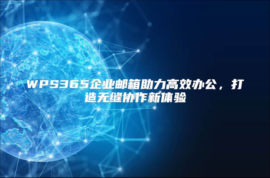 WPS365企業(yè)郵箱助力高效辦公，打造無縫協(xié)作新體驗