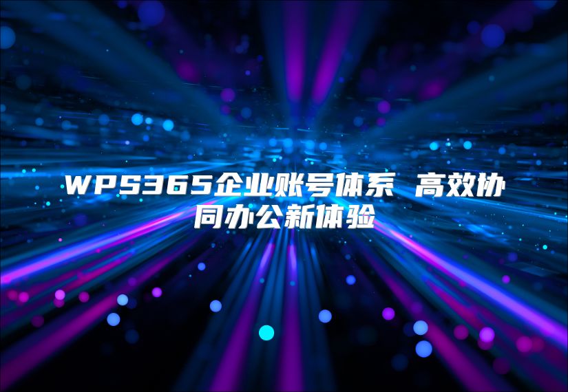 WPS365企業(yè)賬號體系 高效協(xié)同辦公新體驗
