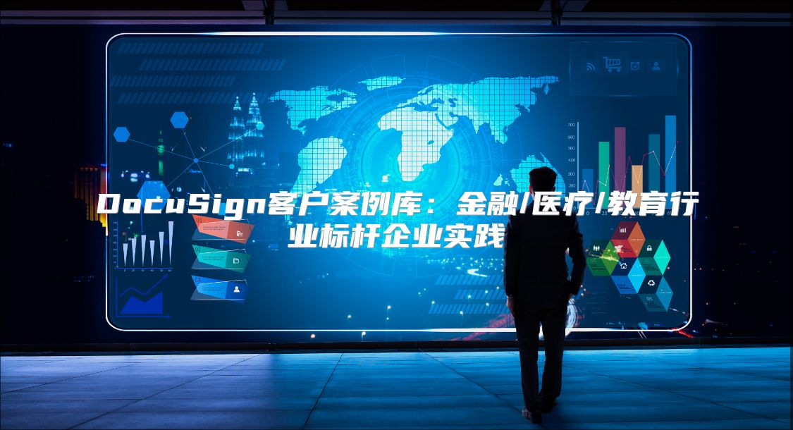 DocuSign客戶案例庫：金融/醫(yī)療/教育行業(yè)標桿企業(yè)實踐