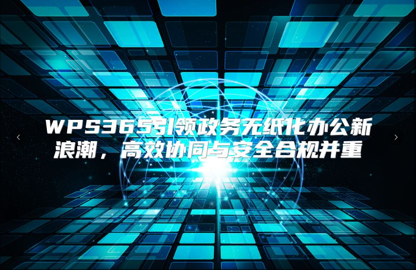 WPS365引領政務無紙化辦公新浪潮，高效協同與安全合規并重