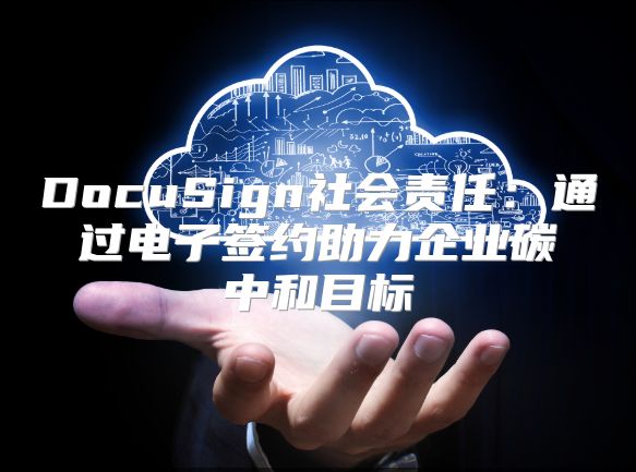 DocuSign社會責任：通過電子簽約助力企業(yè)碳中和目標