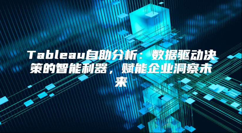 Tableau自助分析：數據驅動決策的智能利器，賦能企業洞察未來