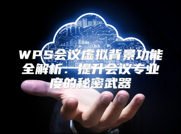 WPS會議虛擬背景功能全解析：提升會議專業度的秘密武器