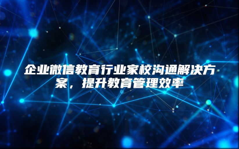 企業微信教育行業家校溝通解決方案，提升教育管理效率