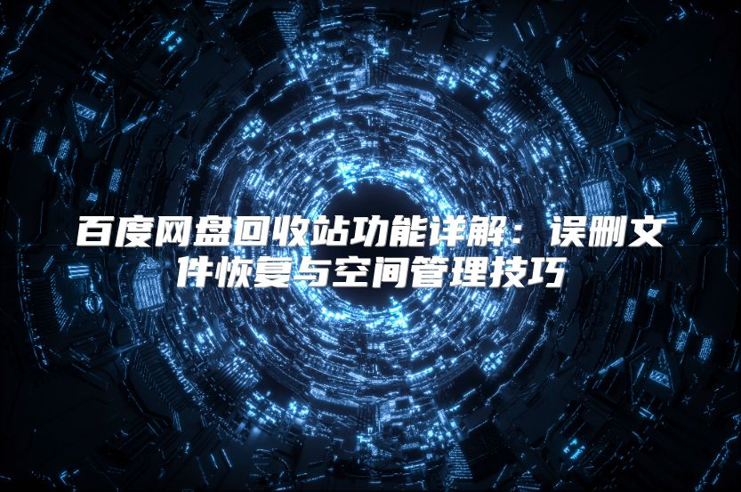 百度網盤回收站功能詳解：誤刪文件恢復與空間管理技巧