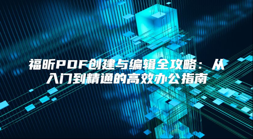 福昕PDF創(chuàng)建與編輯全攻略：從入門(mén)到精通的高效辦公指南