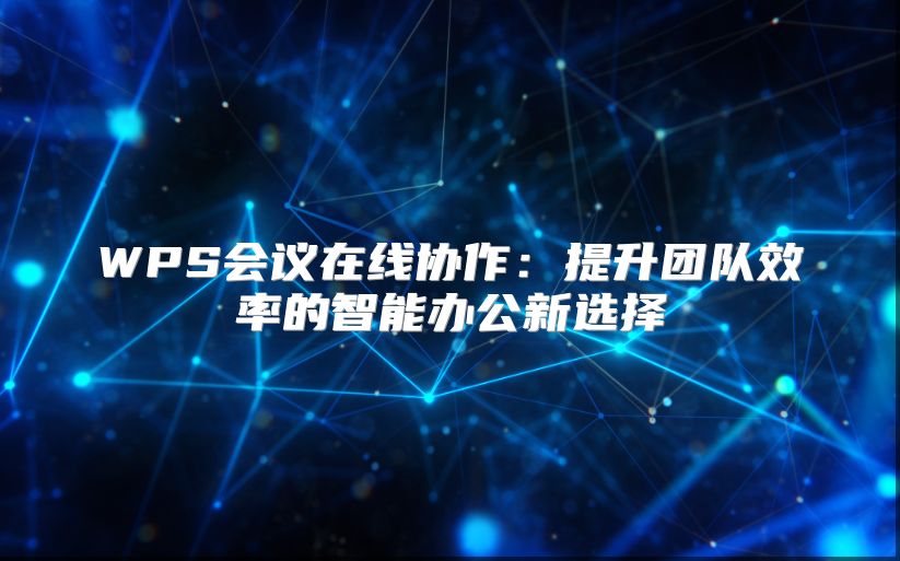 WPS會議在線協(xié)作：提升團隊效率的智能辦公新選擇
