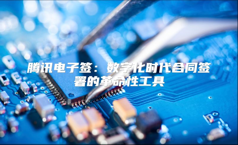 騰訊電子簽：數字化時代合同簽署的革命性工具