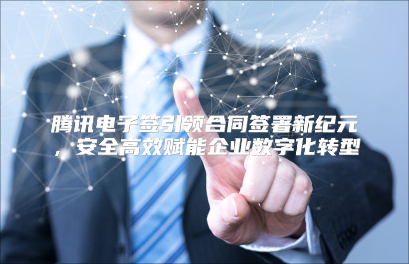 騰訊電子簽引領(lǐng)合同簽署新紀(jì)元，安全高效賦能企業(yè)數(shù)字化轉(zhuǎn)型