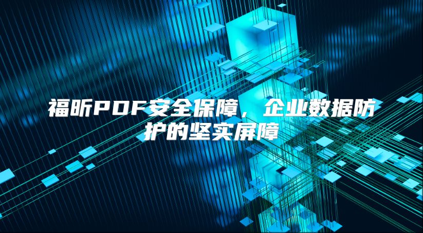 福昕PDF安全保障，企業數據防護的堅實屏障