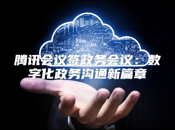 騰訊會議簽政務會議：數字化政務溝通新篇章