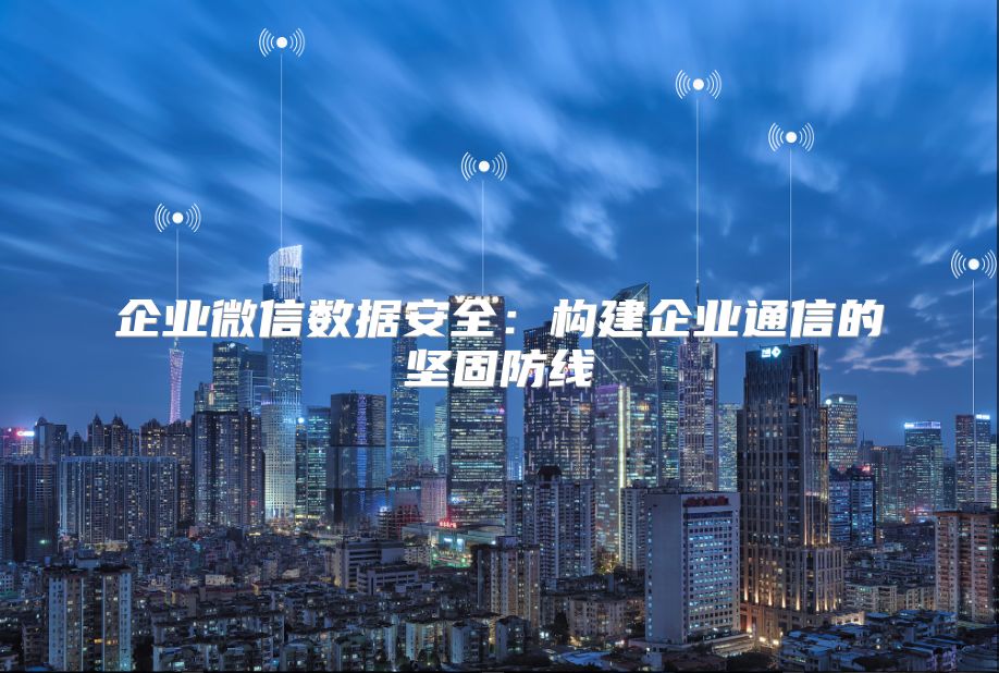 企業微信數據安全：構建企業通信的堅固防線