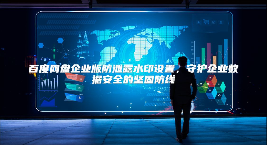 百度網盤企業版防泄露水印設置，守護企業數據安全的堅固防線