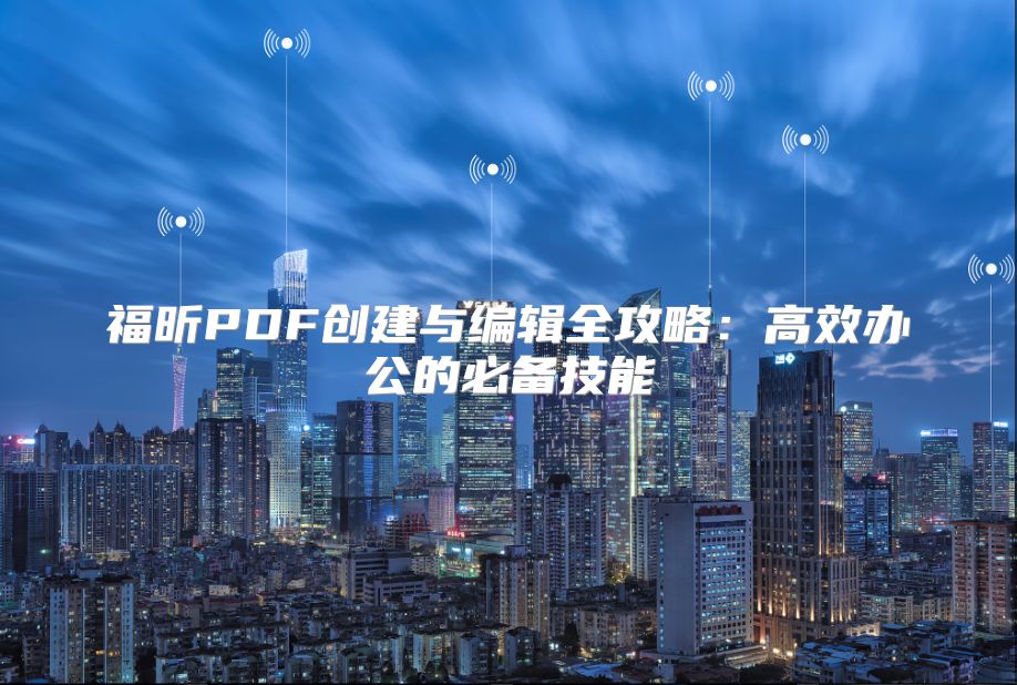 福昕PDF創(chuàng)建與編輯全攻略：高效辦公的必備技能