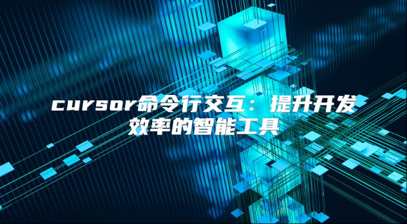 cursor命令行交互：提升開發效率的智能工具